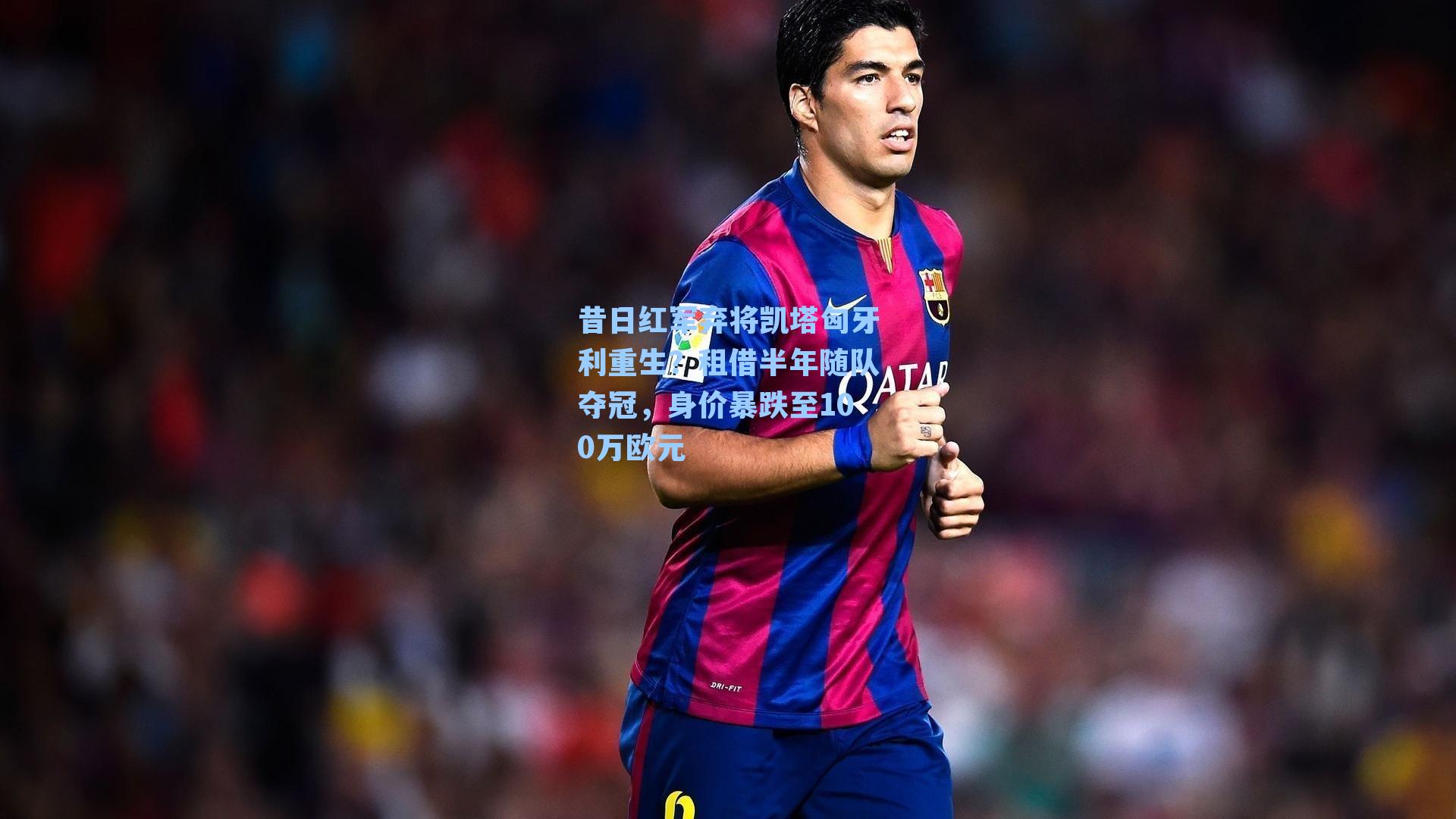 昔日红军弃将凯塔匈牙利重生?租借半年随队夺冠,身价暴跌至100万欧元