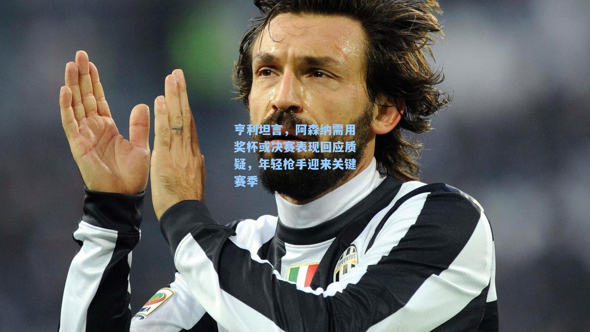 亨利坦言,阿森纳需用奖杯或决赛表现回应质疑,年轻枪手迎来关键赛季