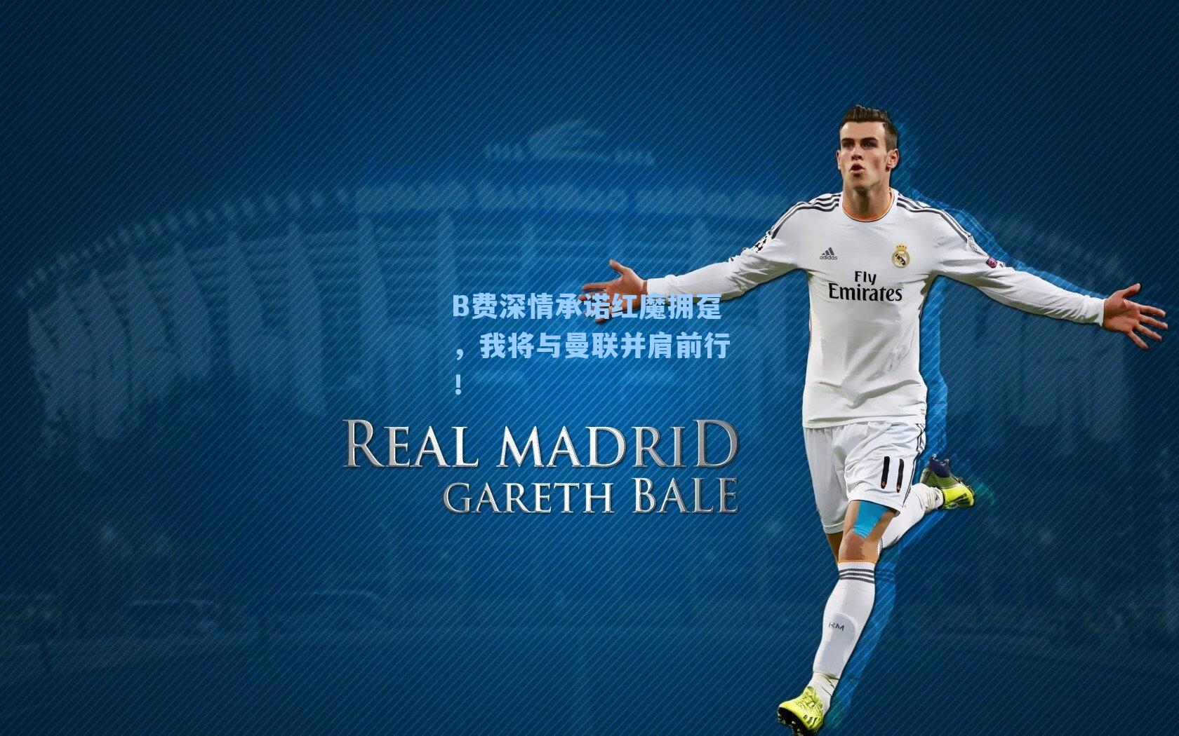B费深情承诺红魔拥趸，我将与曼联并肩前行！