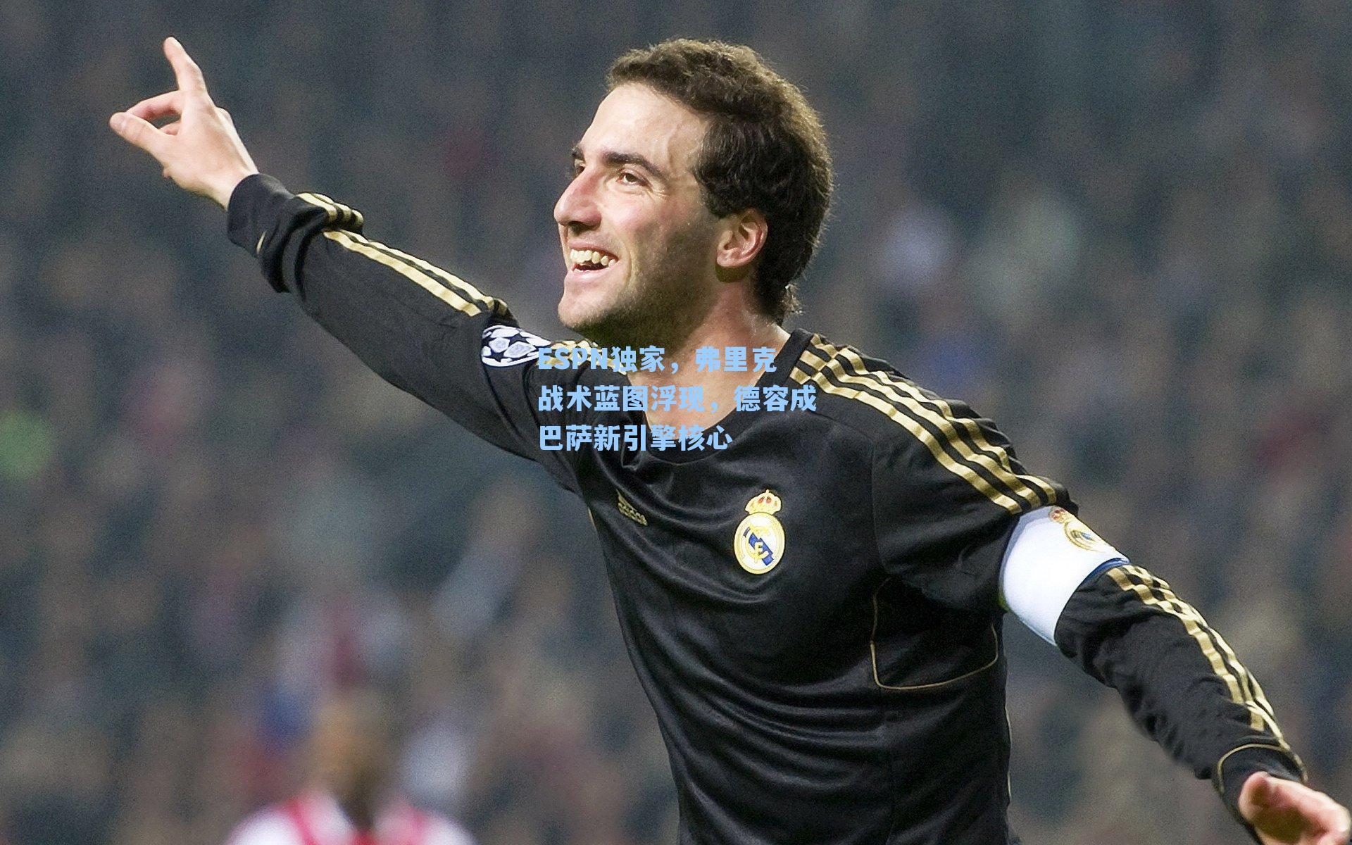 ESPN独家,弗里克战术蓝图浮现,德容成巴萨新引擎核心