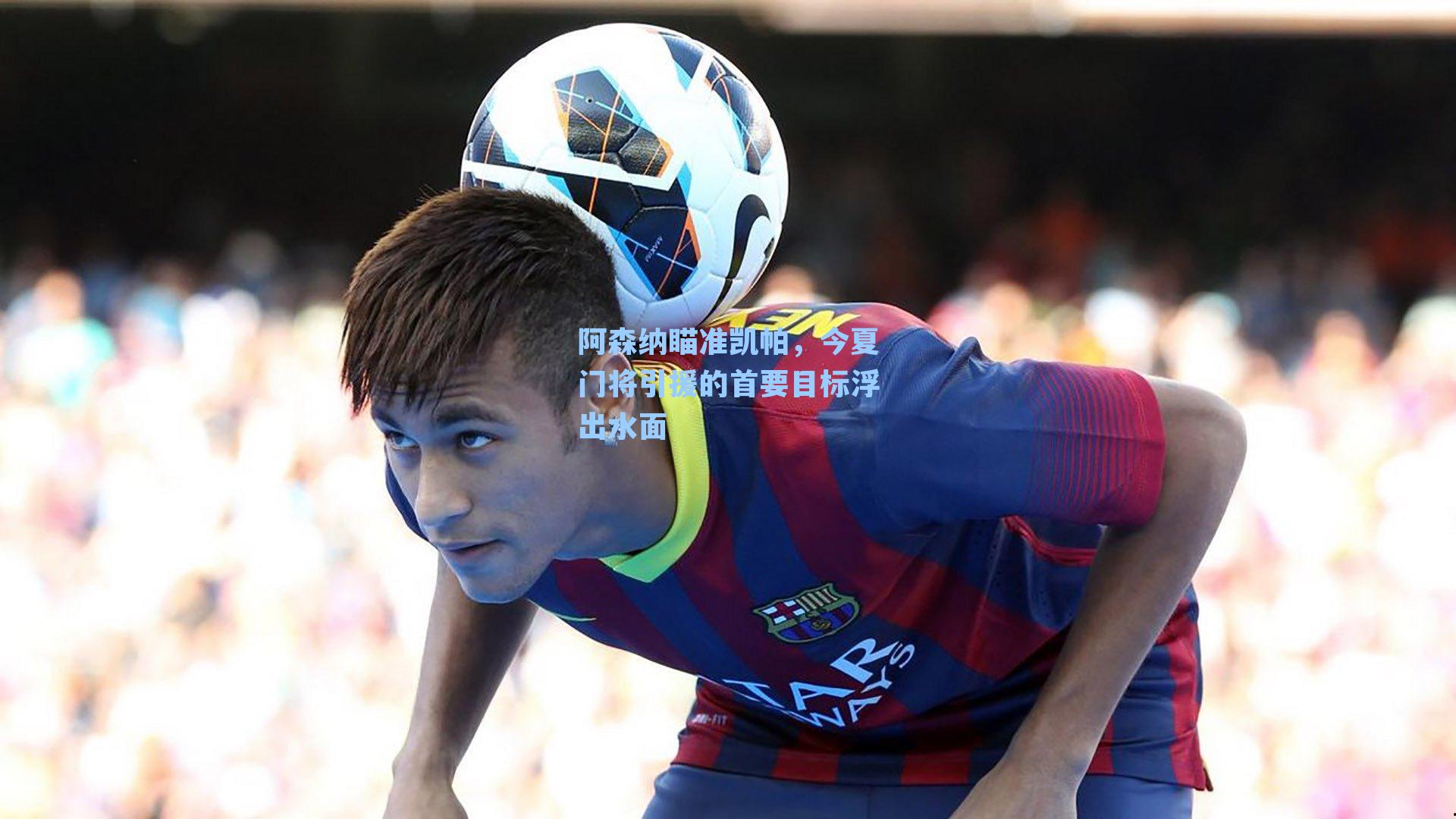 阿森纳瞄准凯帕,今夏门将引援的首要目标浮出水面