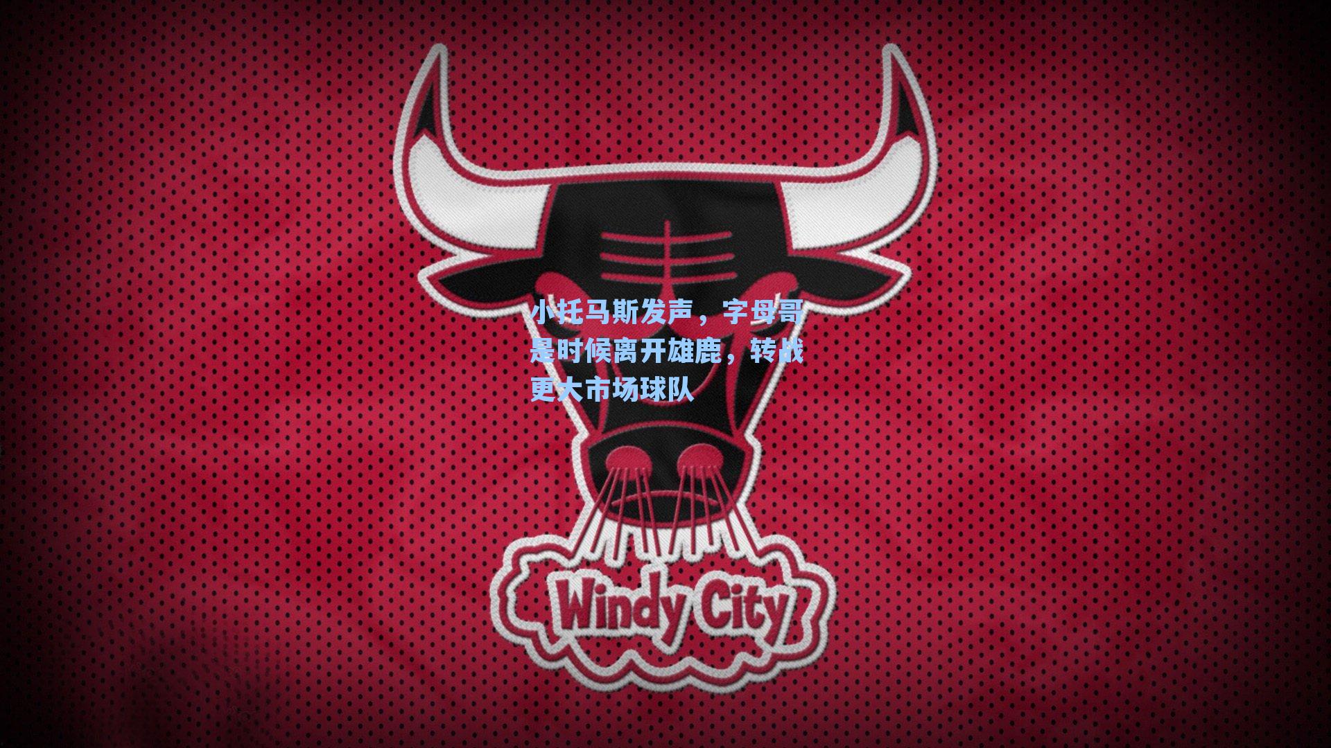 小托马斯发声，字母哥是时候离开雄鹿，转战更大市场球队