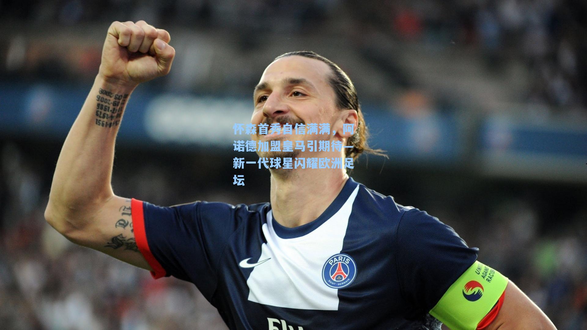 怀森首秀自信满满，阿诺德加盟皇马引期待—新一代球星闪耀欧洲足坛