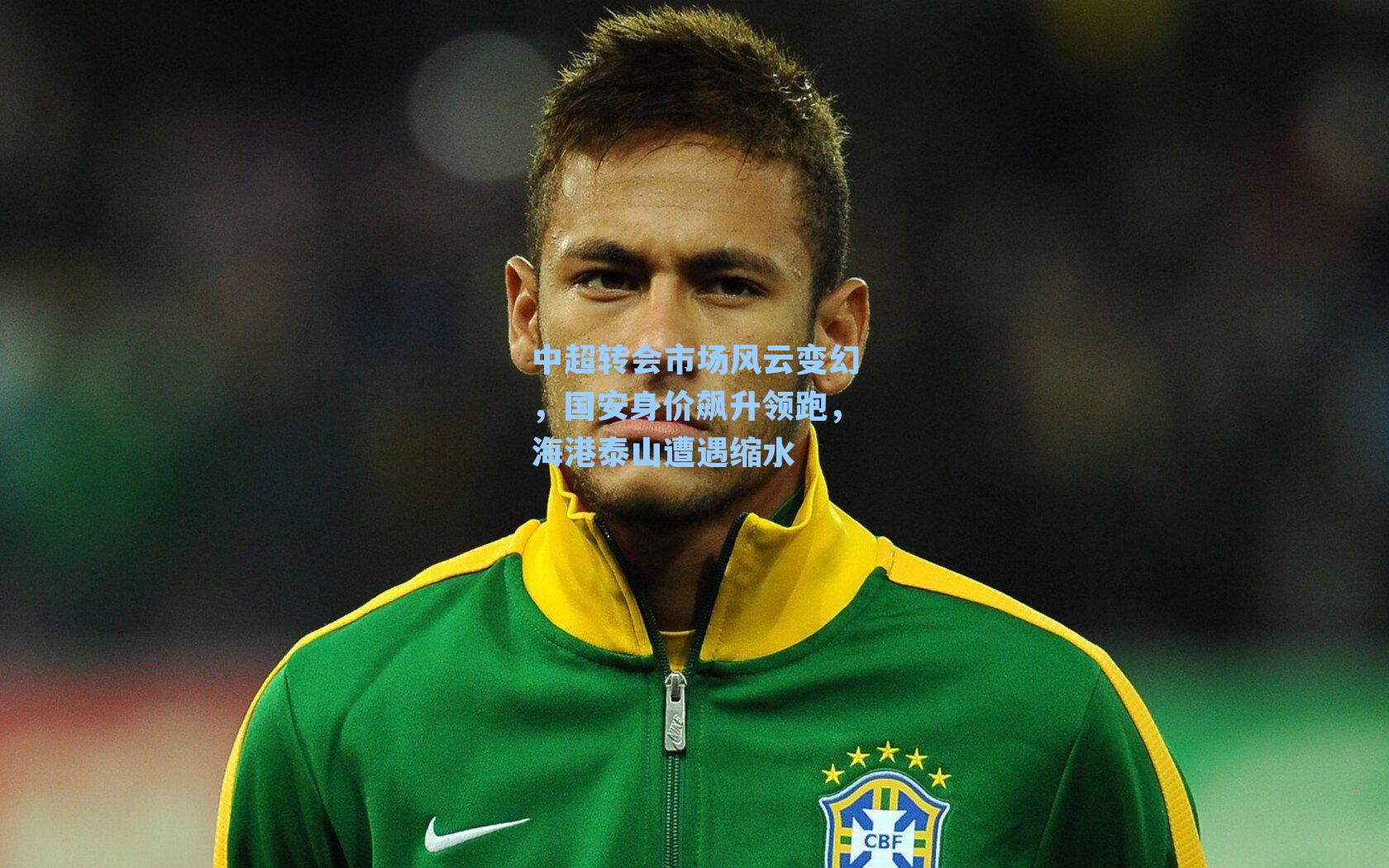 中超转会市场风云变幻，国安身价飙升领跑，海港泰山遭遇缩水