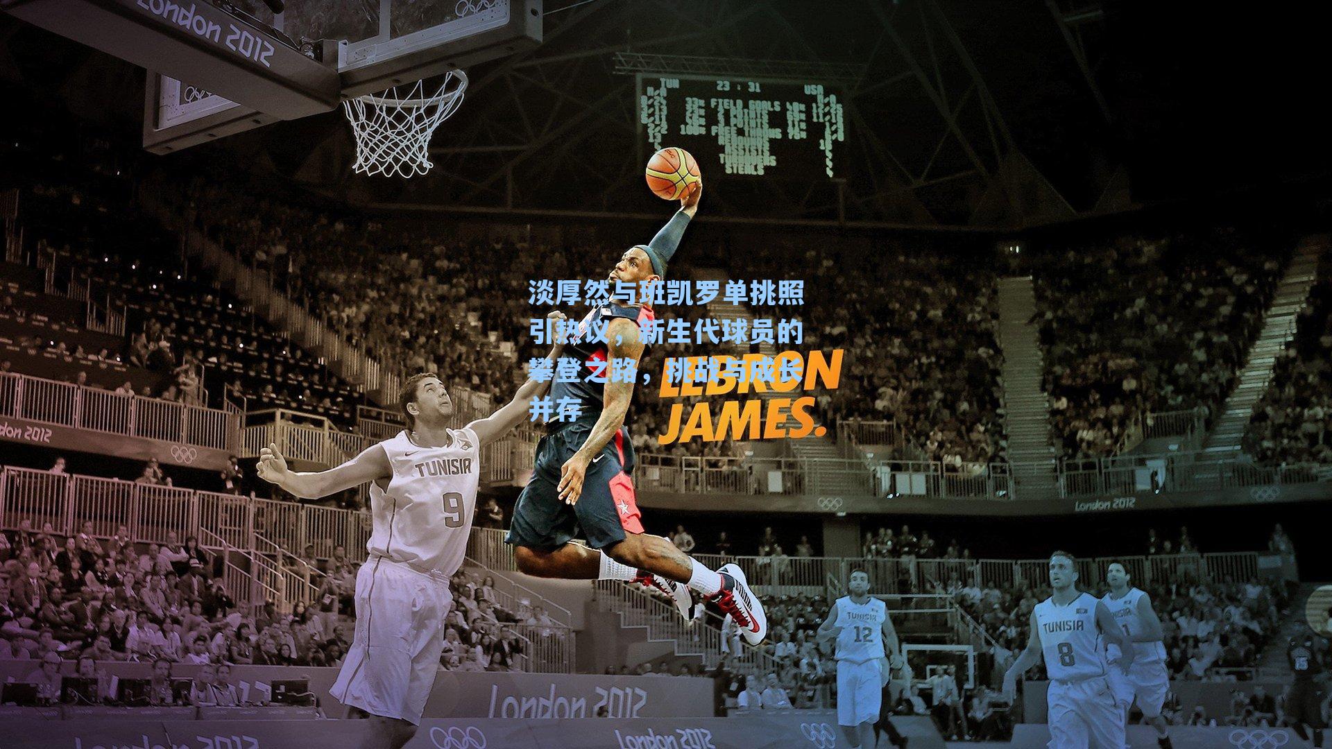 淡厚然与班凯罗单挑照引热议,新生代球员的攀登之路,挑战与成长并存