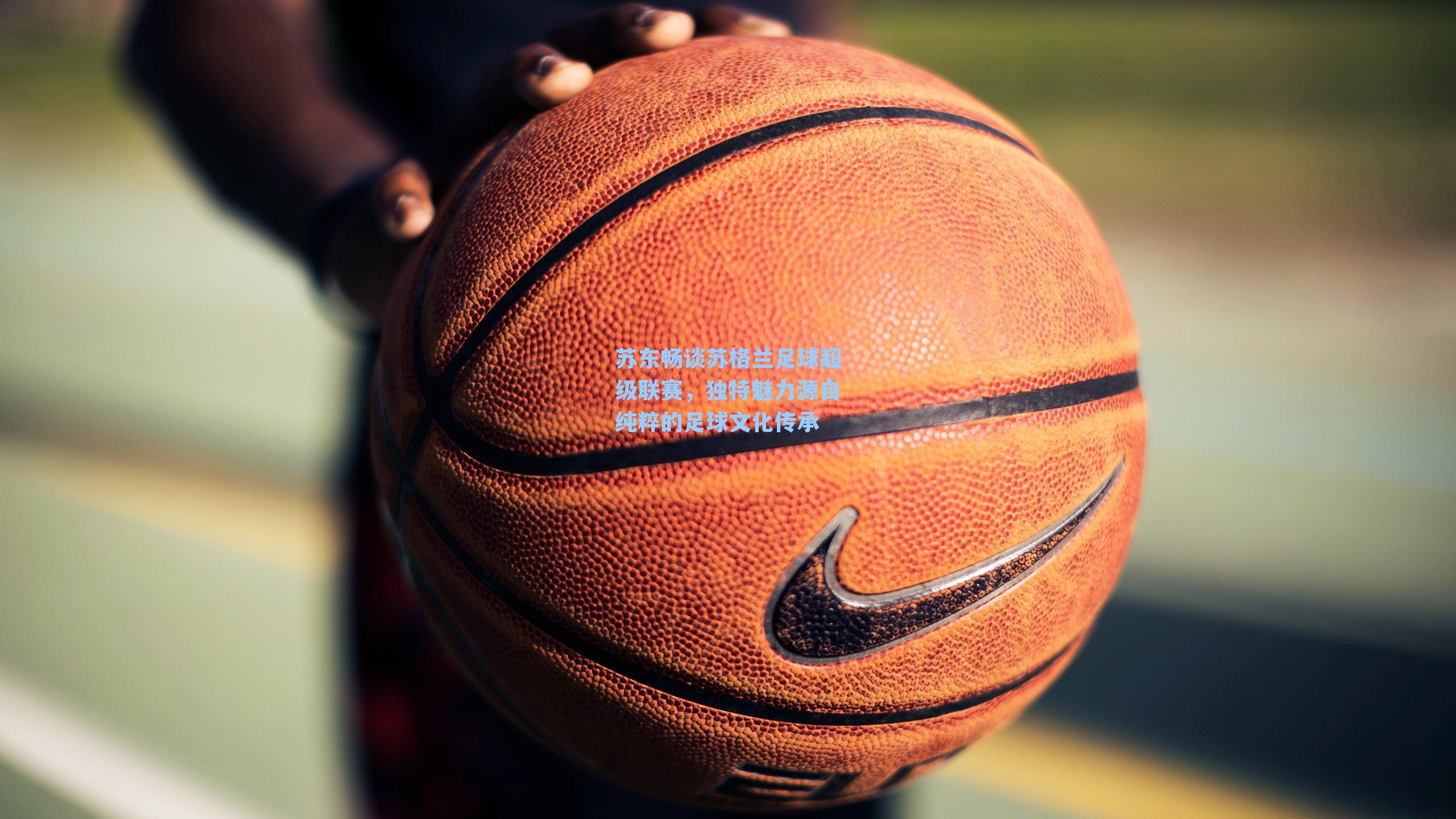 苏东畅谈苏格兰足球超级联赛，独特魅力源自纯粹的足球文化传承