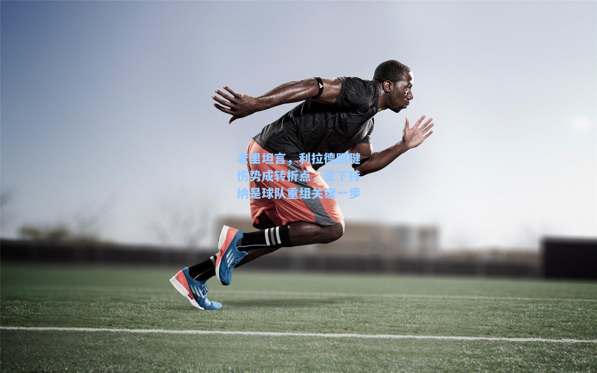 老里坦言，利拉德跟腱伤势成转折点，签下特纳是球队重组关键一步