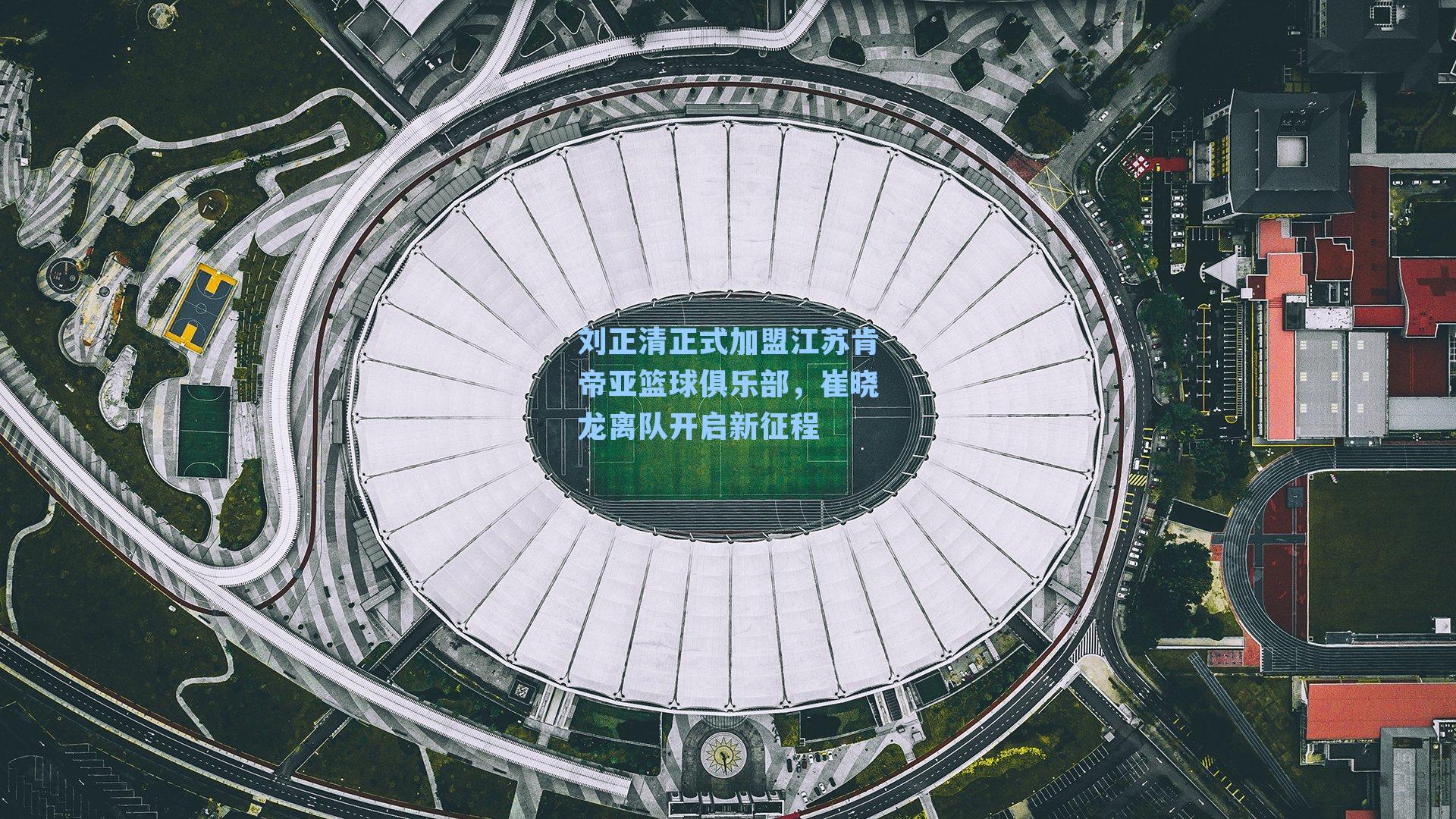 刘正清正式加盟江苏肯帝亚篮球俱乐部，崔晓龙离队开启新征程