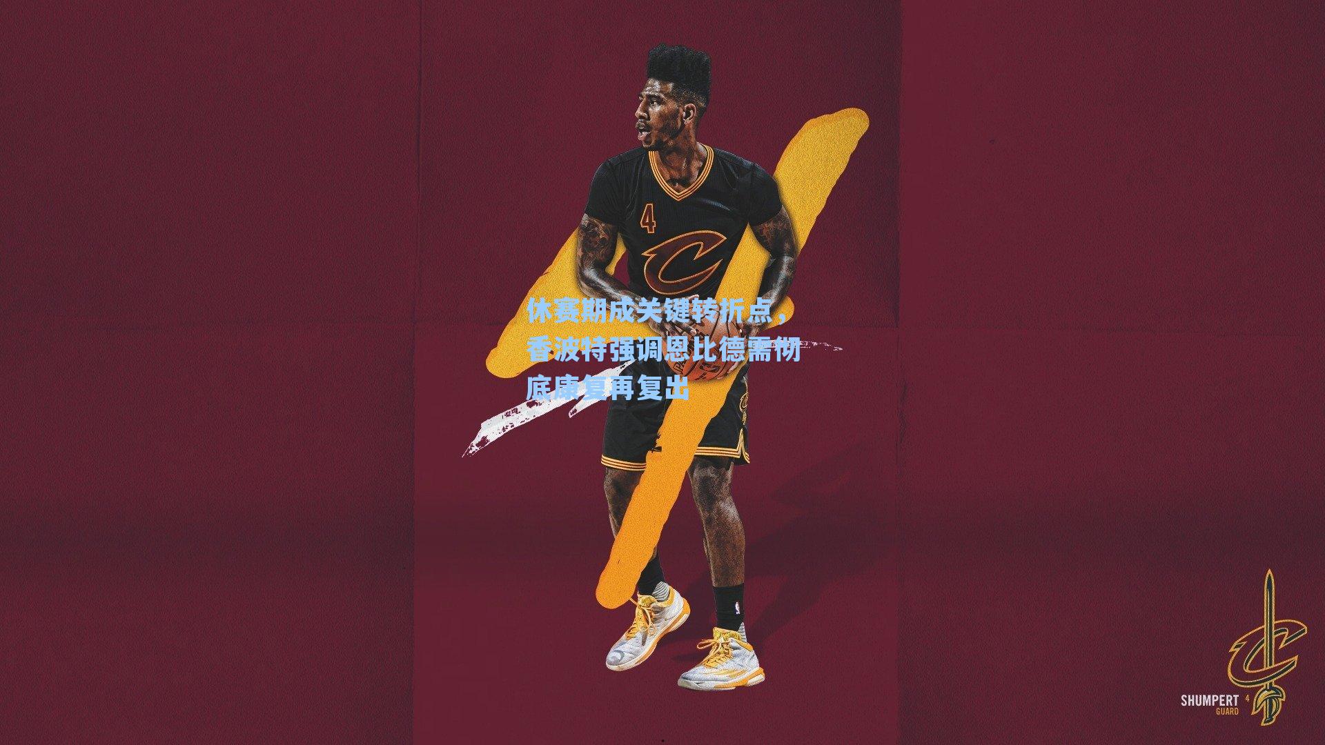 休赛期成关键转折点，香波特强调恩比德需彻底康复再复出