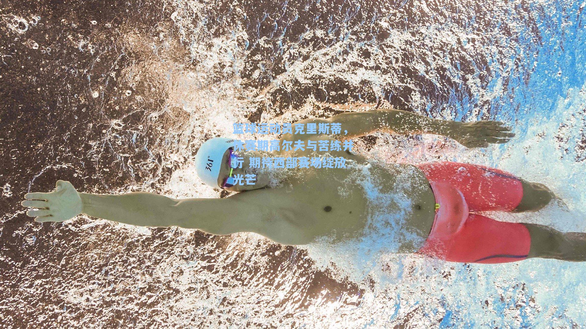 篮球运动员克里斯蒂，休赛期高尔夫与苦练并行 期待西部赛场绽放光芒