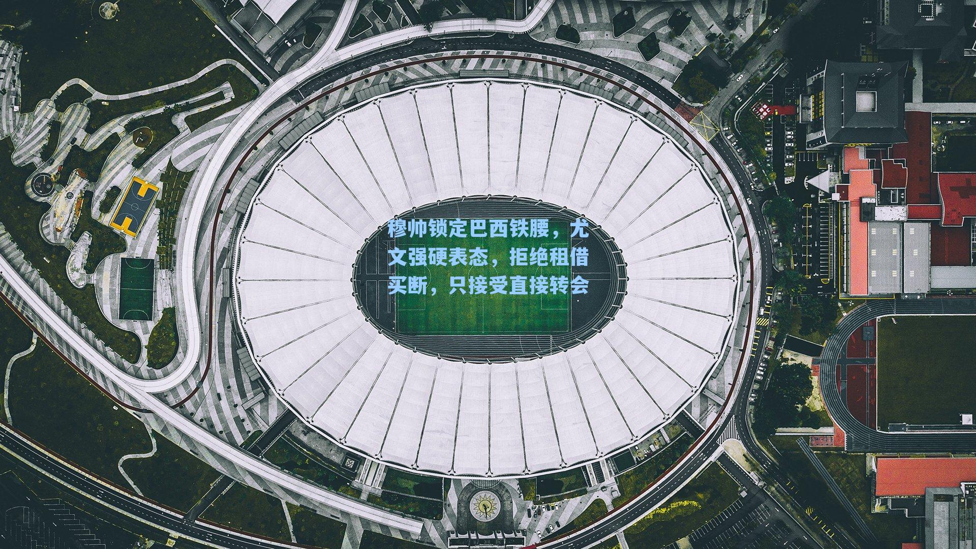 穆帅锁定巴西铁腰，尤文强硬表态，拒绝租借买断，只接受直接转会