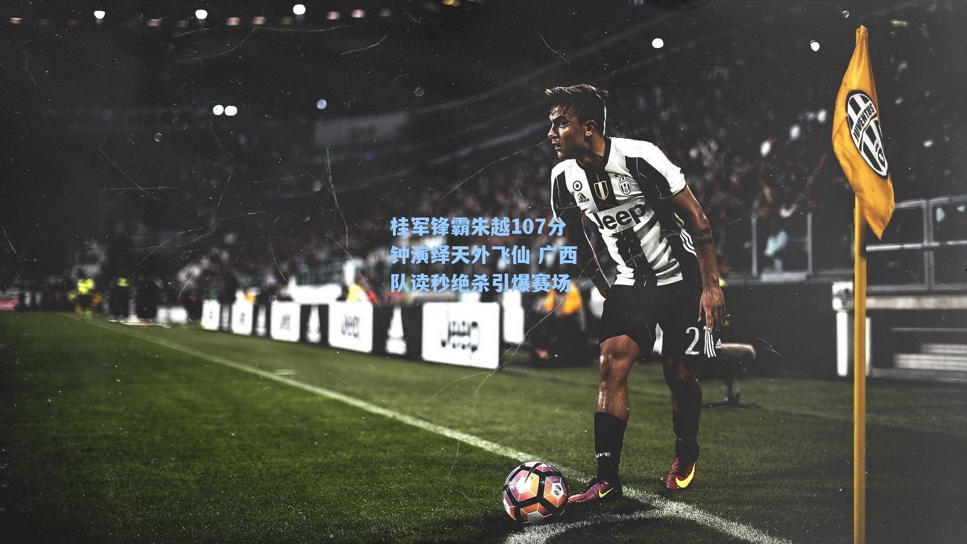 桂军锋霸朱越107分钟演绎天外飞仙 广西队读秒绝杀引爆赛场